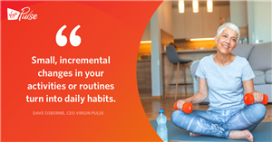 "Small, incremental changes in your activities or routines turn into daily habits" Dave Osborne, CEO Virgin Pulse